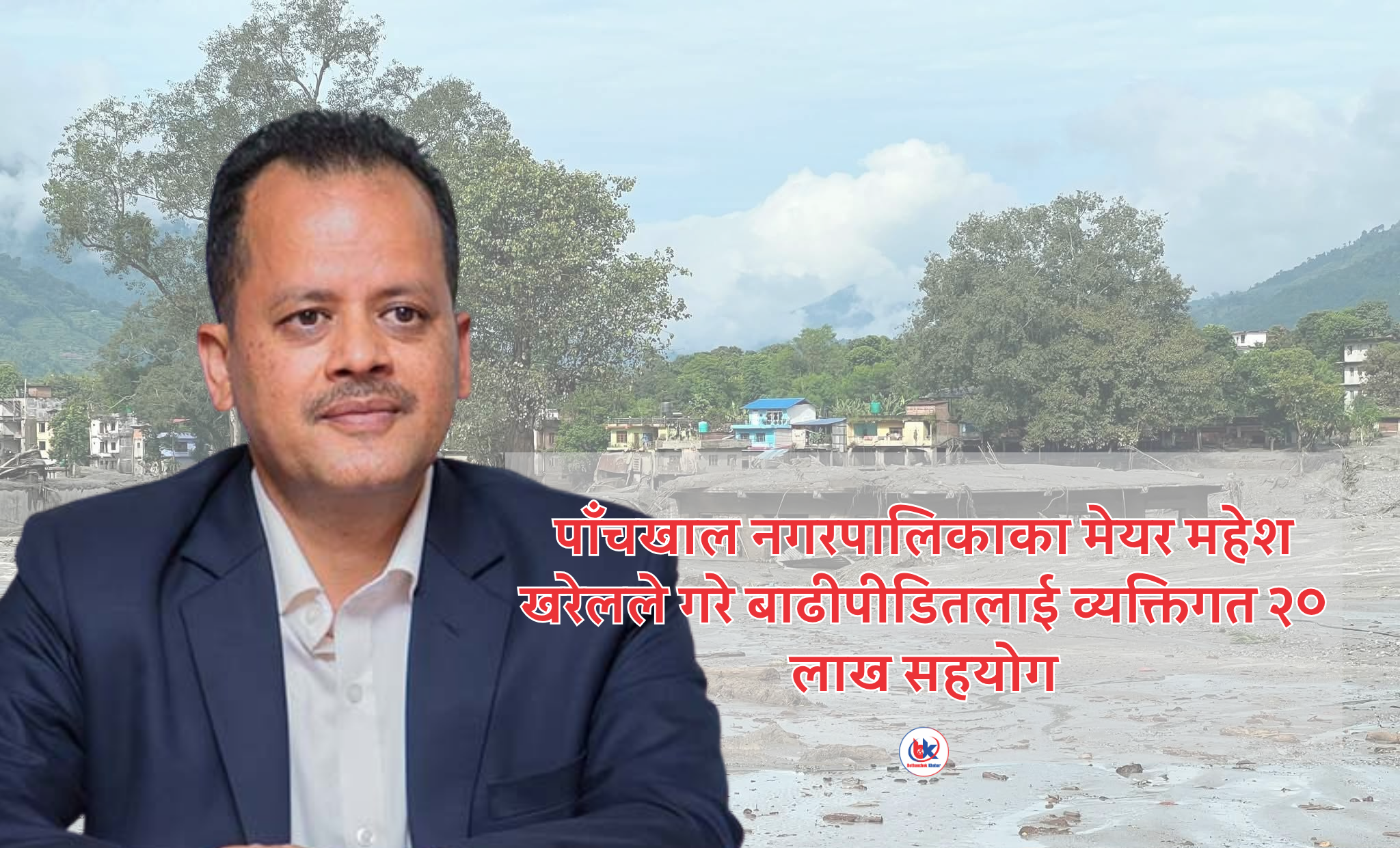 बाढीपहिरो पीडितका लागि पाँचखालका मेयर खरेलले व्यक्तिगत २० लाख दिए